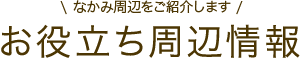 お役立ち周辺情報【なかみ周辺をご紹介します】