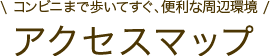 アクセスマップ【コンビにまで歩いてすぐ、便利な周辺環境】