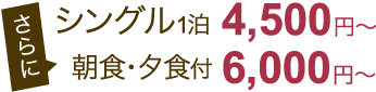 シングル一泊4,500円～/朝食・夕食付き6,000円～